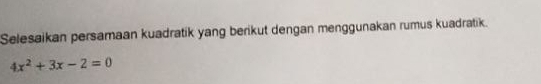 Selesaikan persamaan kuadratik yang berikut dengan menggunakan rumus kuadratik.
4x^2+3x-2=0