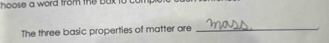 hoose a word from the bux to comp 
The three basic properties of matter are_