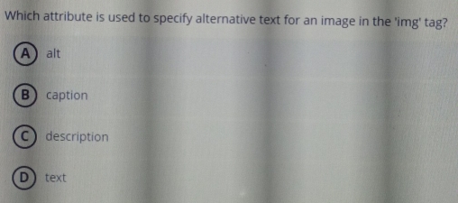 Which attribute is used to specify alternative text for an image in the 'img' tag?
A alt
Bcaption
C description
Dtext