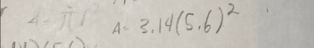 4=π r^2 A=3.14(5.6)^2