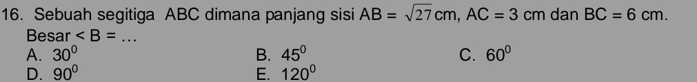 Sebuah segitiga ABC dimana panjang sisi AB=sqrt(27)cm, AC=3cm dan BC=6cm. 
Besar ∠ B= _
A. 30° B. 45° C. 60°
D. 90° E. 120°