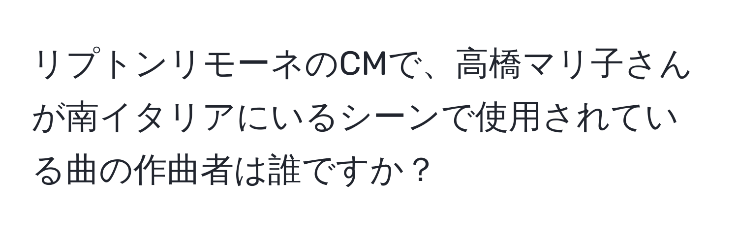 リプトンリモーネのCMで、高橋マリ子さんが南イタリアにいるシーンで使用されている曲の作曲者は誰ですか？