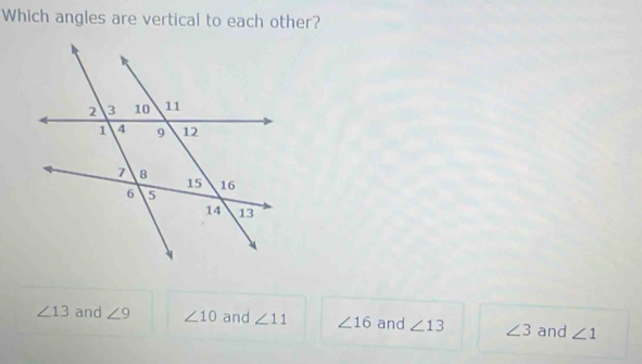 Which angles are vertical to each other?
∠ 13 and ∠ 9 ∠ 10 and ∠ 11 ∠ 16 and ∠ 13 ∠ 3 and ∠ 1