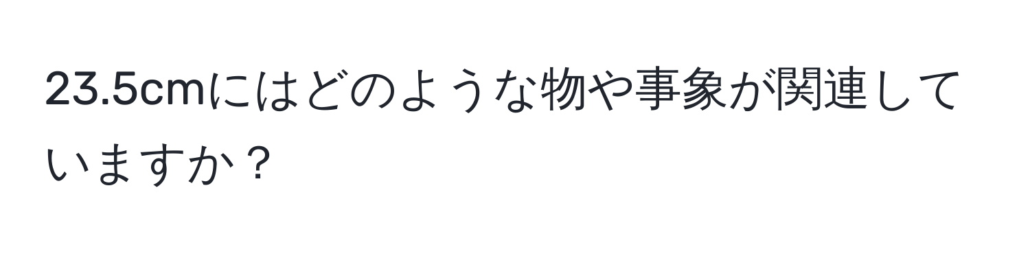 23.5cmにはどのような物や事象が関連していますか？