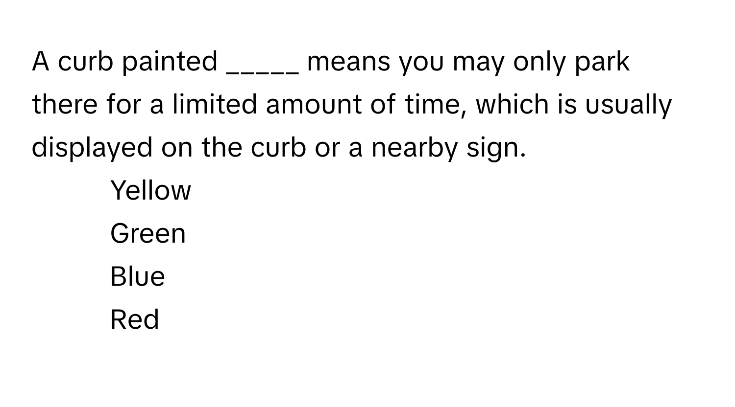 A curb painted _____ means you may only park there for a limited amount of time, which is usually displayed on the curb or a nearby sign.

1) Yellow
2) Green
3) Blue
4) Red