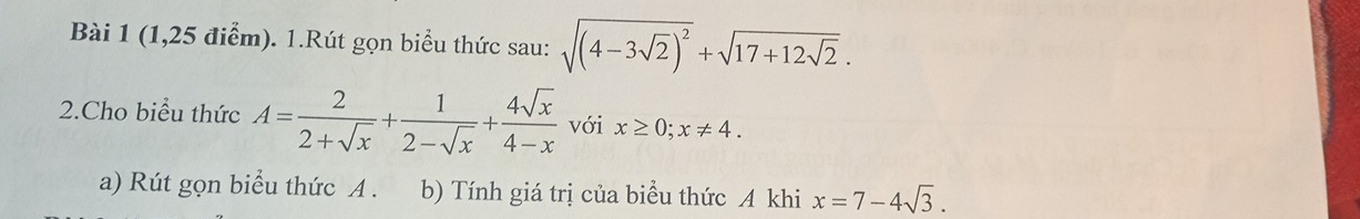 (1,25 điểm). 1.Rút gọn biểu thức sau: sqrt((4-3sqrt 2))^2+sqrt(17+12sqrt 2). 
2.Cho biểu thức A= 2/2+sqrt(x) + 1/2-sqrt(x) + 4sqrt(x)/4-x  với x≥ 0; x!= 4. 
a) Rút gọn biểu thức A. ( b) Tính giá trị của biểu thức A khi x=7-4sqrt(3).