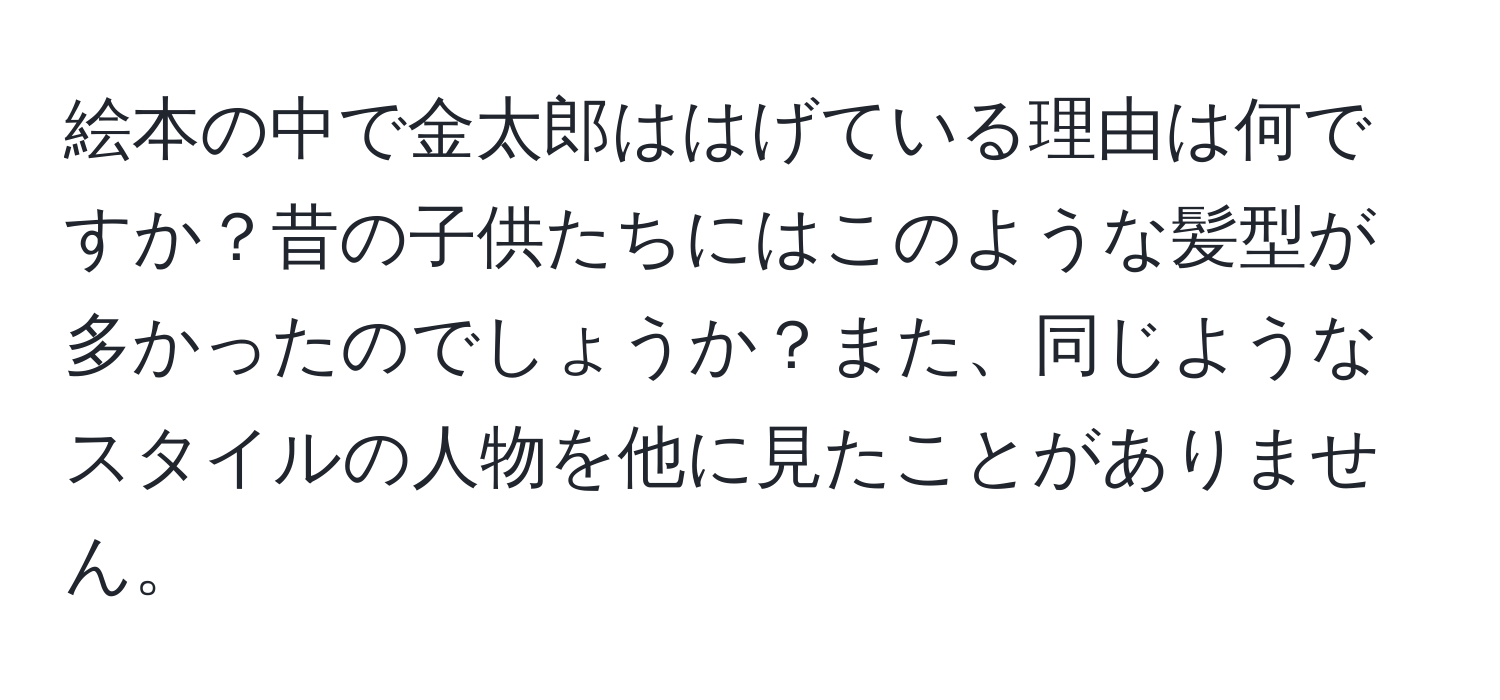 絵本の中で金太郎ははげている理由は何ですか？昔の子供たちにはこのような髪型が多かったのでしょうか？また、同じようなスタイルの人物を他に見たことがありません。