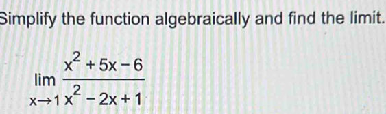 Simplify the function algebraically and find the limit.
limlimits _xto 1 (x^2+5x-6)/x^2-2x+1 