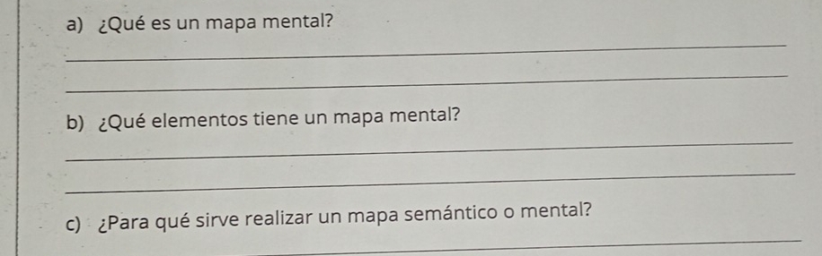 ¿Qué es un mapa mental? 
_ 
_ 
_ 
b) ¿Qué elementos tiene un mapa mental? 
_ 
_ 
c) ¿Para qué sirve realizar un mapa semántico o mental?