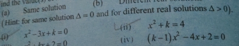 ind the value(3) 
(a) Same solution (b) 
( Hint: for same solution △ =0 and for different real solutions △ >0). 
(i) x^2-3x+k=0 (ii) x^2+k=4
2x^(.2=bx+2=0)
(iv) (k-1)x^2-4x+2=0
