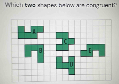 Which two shapes below are congruent?
(
B
E