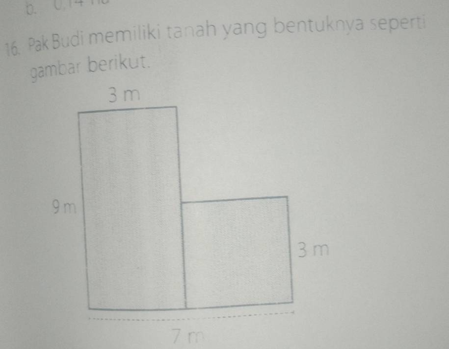 0. 14 1 
16. Pak Budi memiliki tanah yang bentuknya seperti 
gambar berikut.