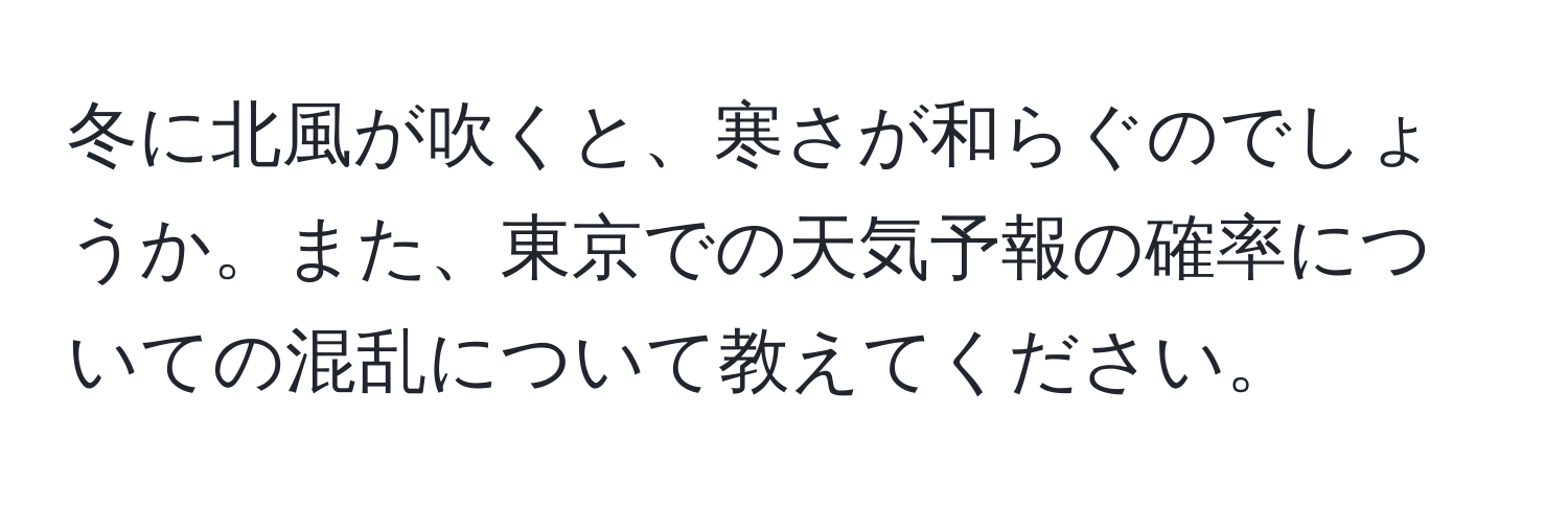 冬に北風が吹くと、寒さが和らぐのでしょうか。また、東京での天気予報の確率についての混乱について教えてください。