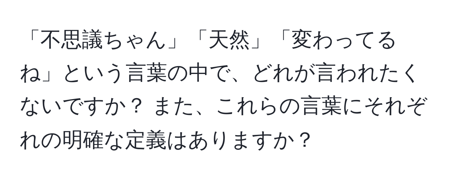 「不思議ちゃん」「天然」「変わってるね」という言葉の中で、どれが言われたくないですか？ また、これらの言葉にそれぞれの明確な定義はありますか？