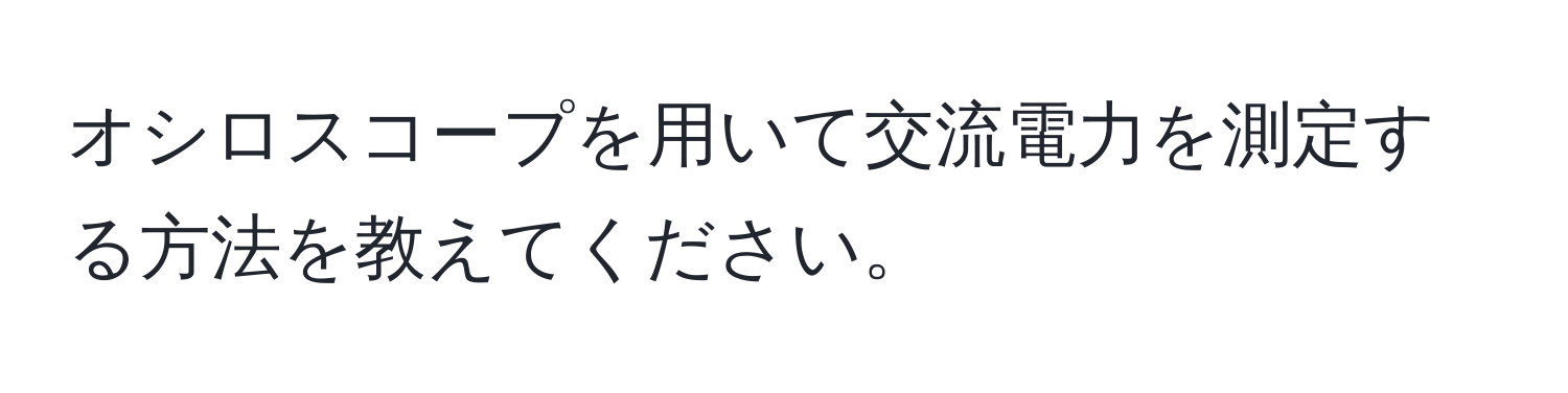 オシロスコープを用いて交流電力を測定する方法を教えてください。