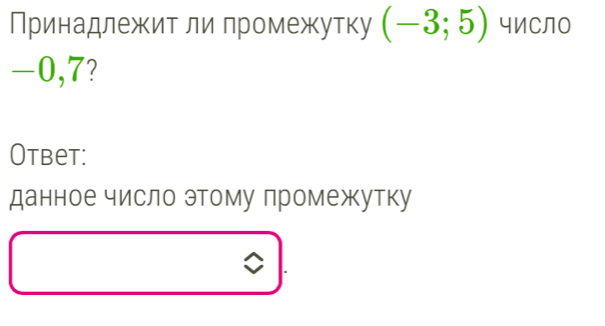 Принадлежитли промежутку (-3;5) чИСЛо
-0,7? 
Otbet: 
данное число этому промежутку