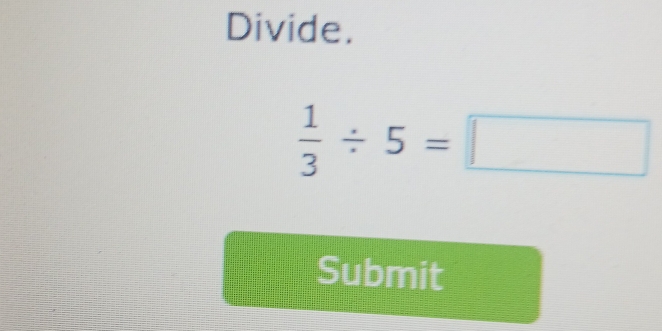 Divide.
 1/3 / 5=□
Submit