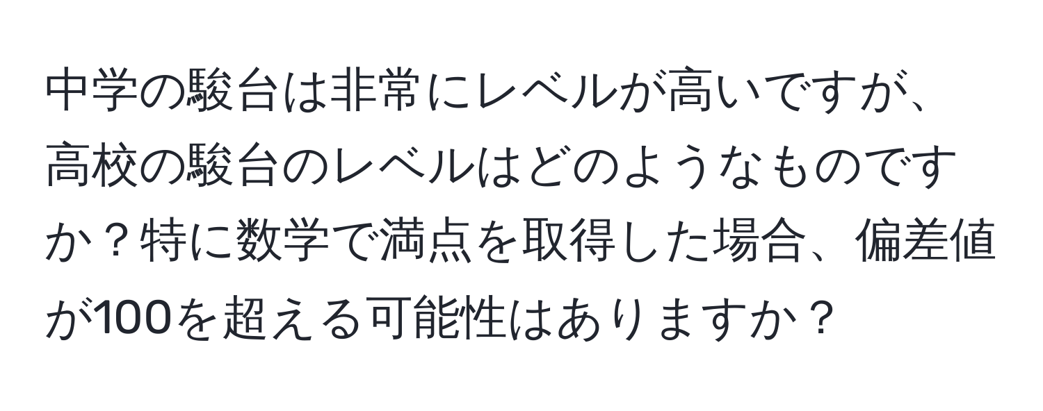 中学の駿台は非常にレベルが高いですが、高校の駿台のレベルはどのようなものですか？特に数学で満点を取得した場合、偏差値が100を超える可能性はありますか？