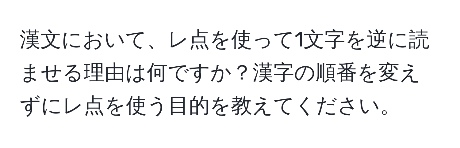 漢文において、レ点を使って1文字を逆に読ませる理由は何ですか？漢字の順番を変えずにレ点を使う目的を教えてください。