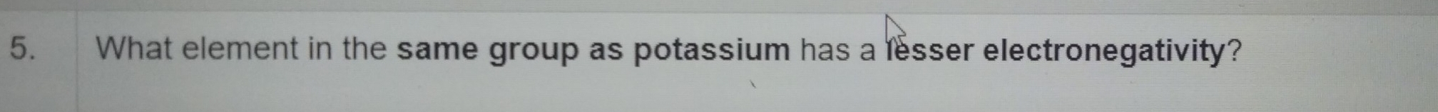 What element in the same group as potassium has a lesser electronegativity?