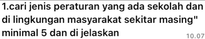 cari jenis peraturan yang ada sekolah dan 
di lingkungan masyarakat sekitar masing" 
minimal 5 dan di jelaskan 10.07