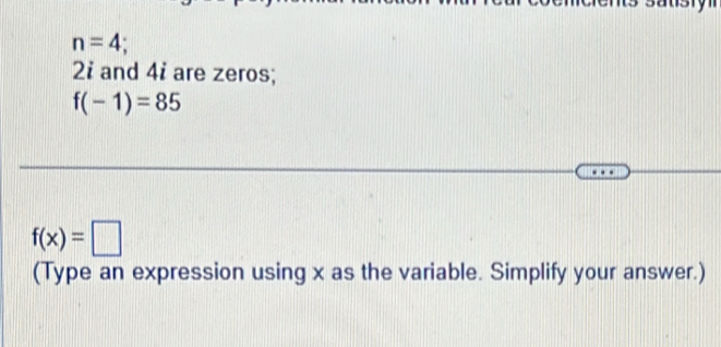 n=4.
2i and 4i are zeros;
f(-1)=85
f(x)=□
(Type an expression using x as the variable. Simplify your answer.)