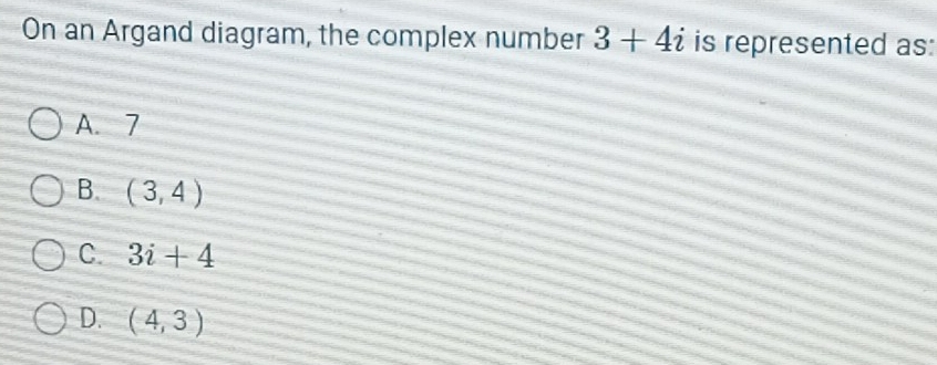 On an Argand diagram, the complex number 3+4i is represented as:
A. 7
B. (3,4)
C. 3i+4
D. (4,3)