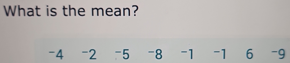 What is the mean?
-4 -2 -5 -8 -1 -1 6 -9