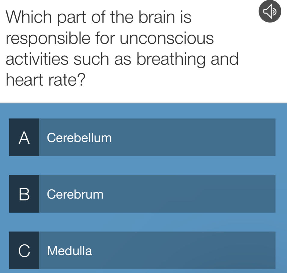 Which part of the brain is
responsible for unconscious
activities such as breathing and
heart rate?
A Cerebellum
B Cerebrum
Medulla