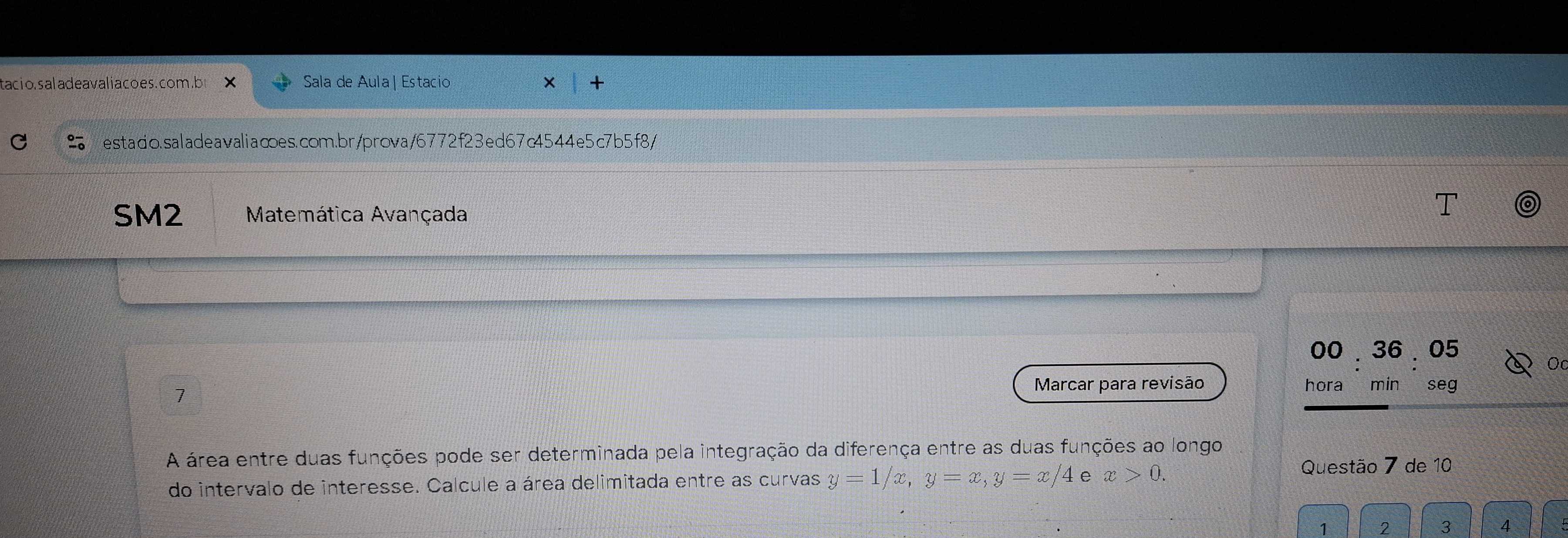 tacio.saladeavaliacoes.com.b × Sala de Aula | Estacio
estado.saladeavalia∞es.com.br/prova/6772f23ed67c4544e5c7b5f8/
SM2 Matemática Avançada
OO.36,05
7
Marcar para revisão hora ₹£min seg
_
A área entre duas funções pode ser determinada pela integração da diferença entre as duas funções ao longo
do intervalo de interesse. Calcule a área delimitada entre as curvas y=1/x, y=x, y=x/4 e x>0. 
Questão 7 de 10
1 2 3 4