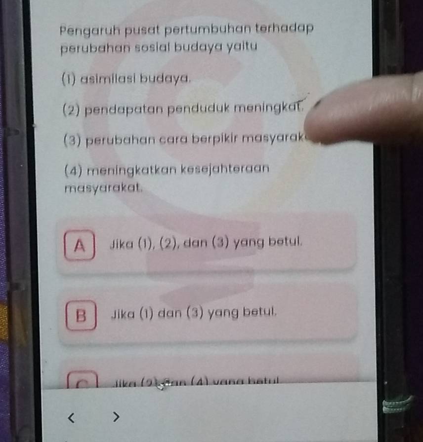 Pengaruh pusat pertumbuhan terhadap
perubahan sosial budaya yaitu 
(1) asimilasi budaya.
(2) pendapatan penduduk meningkat.
(3) perubahan cara berpikir masyarak
(4) meningkatkan kesejahteraan
masyarakat.
A Jika (1), (2), dan (3) yang betul.
B | Jika (1) dan (3) yang betul.
Lika (2 şāan (4) vaña batul