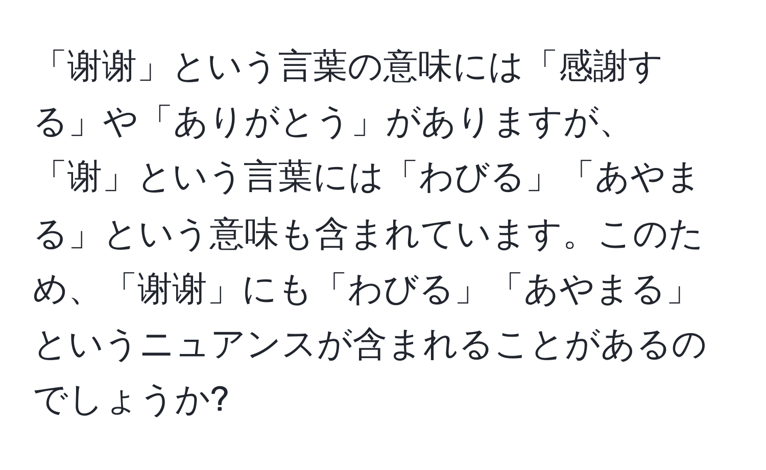 「谢谢」という言葉の意味には「感謝する」や「ありがとう」がありますが、「谢」という言葉には「わびる」「あやまる」という意味も含まれています。このため、「谢谢」にも「わびる」「あやまる」というニュアンスが含まれることがあるのでしょうか?