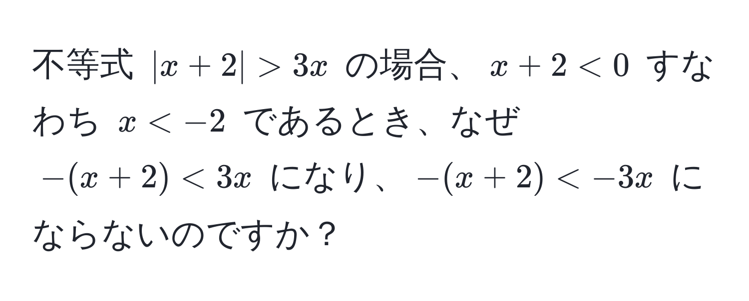 不等式 $|x+2| > 3x$ の場合、$x + 2 < 0$ すなわち $x < -2$ であるとき、なぜ $-(x + 2) < 3x$ になり、$-(x + 2) < -3x$ にならないのですか？