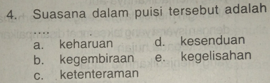 Suasana dalam puisi tersebut adalah
a. keharuan d. kesenduan
b. kegembiraan e. kegelisahan
c. ketenteraman