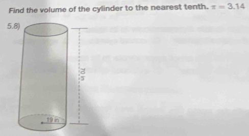 Find the volume of the cylinder to the nearest tenth. π =3.14
5.8)