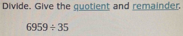 Divide. Give the quotient and remainder.
6959/ 35