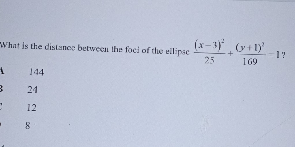 What is the distance between the foci of the ellipse frac (x-3)^225+frac (y+1)^2169=1 ?
A 144
24
12
8