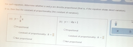 For each equation, determine whether x and y are directly proportional (that is, if the equation shows direct variation).
ll so, then find the constant of proportionality (the constant of variation).
(a) y= 3/8 x
(b) y=-4x+1
 □ /□  
Proportional
Proportional
Constant of proportionality: k=□ Constant of proportionality: k-□
Not proportional Not proportional