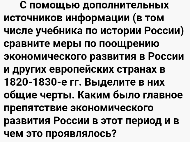 С помошыю дополнительныί 
исΤочниΚов информации (Β Τом 
числе учебника по истории Ρоссии) 
сравните мерыι πо πоошрению 
экономического развития в России 
и других евроπейских странах в 
1820-1830-е гг. Выделите в них 
общие чертыι. Каким быιло главное 
лреπятствие экономического 
развития Ρоссии в этот πериод и в 
чем эΤо прояΒлялось?