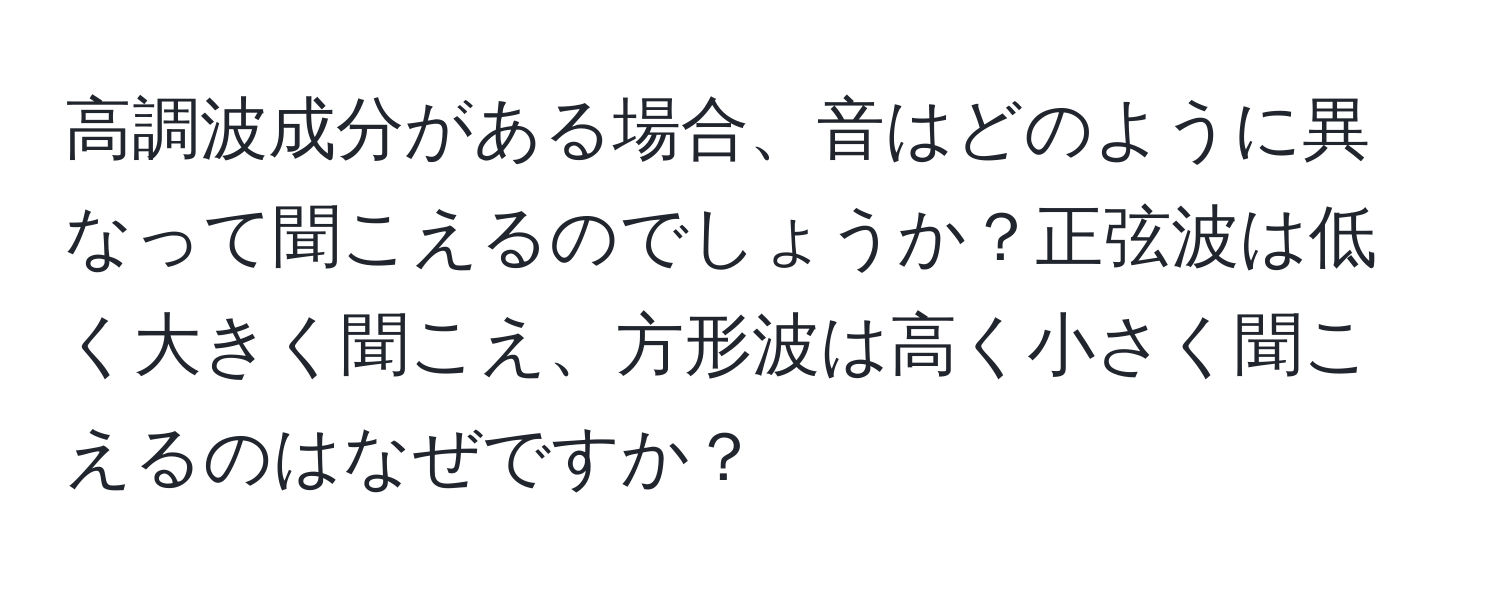 高調波成分がある場合、音はどのように異なって聞こえるのでしょうか？正弦波は低く大きく聞こえ、方形波は高く小さく聞こえるのはなぜですか？