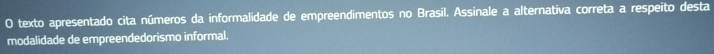 texto apresentado cita números da informalidade de empreendimentos no Brasil. Assinale a alternativa correta a respeito desta 
modalidade de empreendedorismo informal.