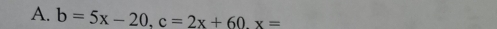 b=5x-20, c=2x+60. x=