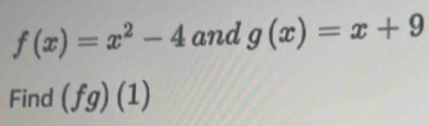 f(x)=x^2-4 and g(x)=x+9
Find (fg)(1)