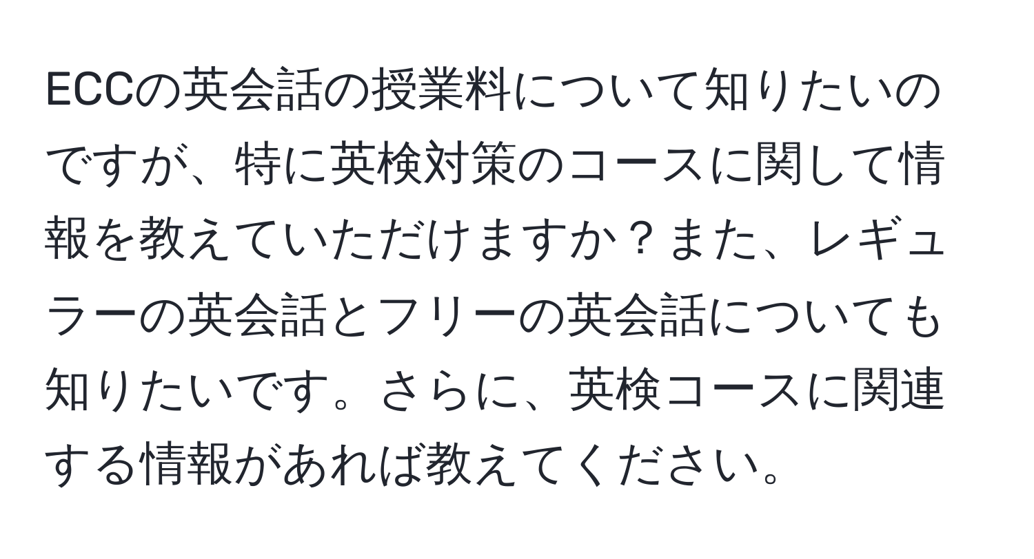 ECCの英会話の授業料について知りたいのですが、特に英検対策のコースに関して情報を教えていただけますか？また、レギュラーの英会話とフリーの英会話についても知りたいです。さらに、英検コースに関連する情報があれば教えてください。