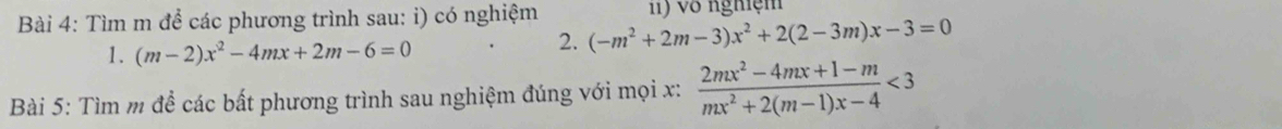 Tìm m để các phương trình sau: i) có nghiệm 1) vô nghiệm
1. (m-2)x^2-4mx+2m-6=0
2. (-m^2+2m-3)x^2+2(2-3m)x-3=0
Bài 5: Tìm m để các bất phương trình sau nghiệm đúng với mọi x:  (2mx^2-4mx+1-m)/mx^2+2(m-1)x-4 <3</tex>