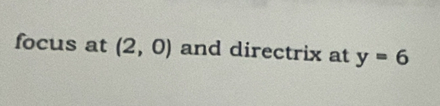 focus at (2,0) and directrix at y=6