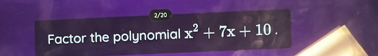 2/20 
Factor the polynomial x^2+7x+10.