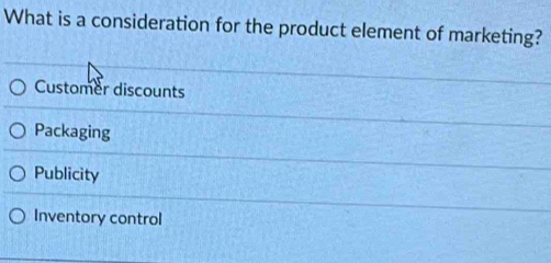 What is a consideration for the product element of marketing?
Customer discounts
Packaging
Publicity
Inventory control