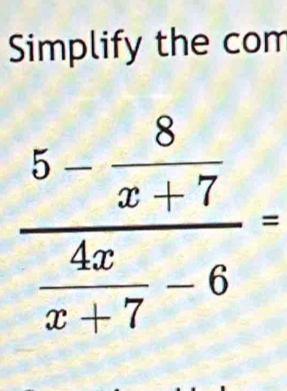 Simplify the com
frac 5- 8/x+7  4x/x+7 -6=