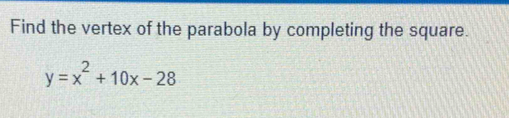 Find the vertex of the parabola by completing the square.
y=x^2+10x-28